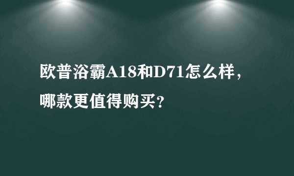 欧普浴霸A18和D71怎么样，哪款更值得购买？