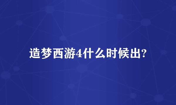 造梦西游4什么时候出?