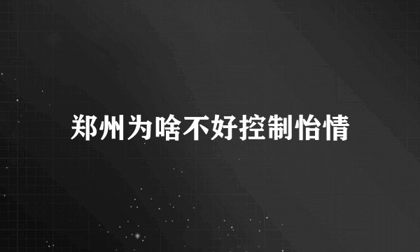 郑州为啥不好控制怡情