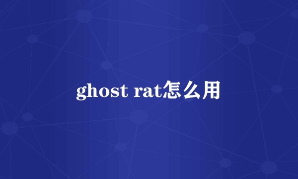 ghost rat怎么用