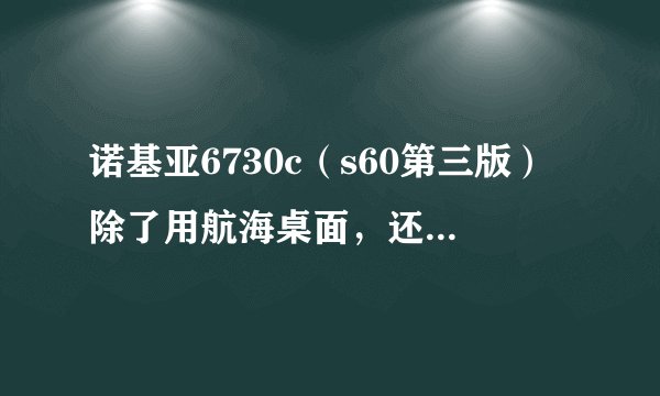 诺基亚6730c（s60第三版）除了用航海桌面，还有什么软件能在桌面上打开我要的程序，如要打开熊猫看书，就
