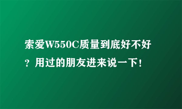 索爱W550C质量到底好不好？用过的朋友进来说一下！