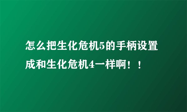怎么把生化危机5的手柄设置成和生化危机4一样啊！！