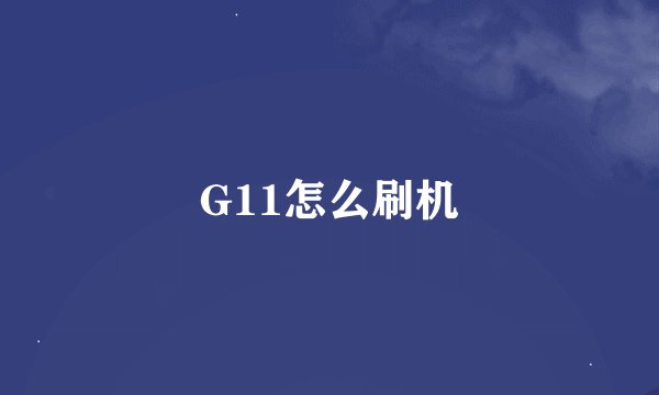 G11怎么刷机