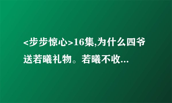 <步步惊心>16集,为什么四爷送若曦礼物。若曦不收,四爷喊了一声十四弟，若曦就赶紧收下了、