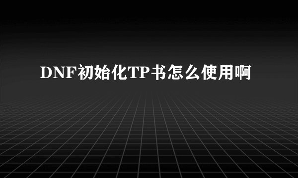 DNF初始化TP书怎么使用啊