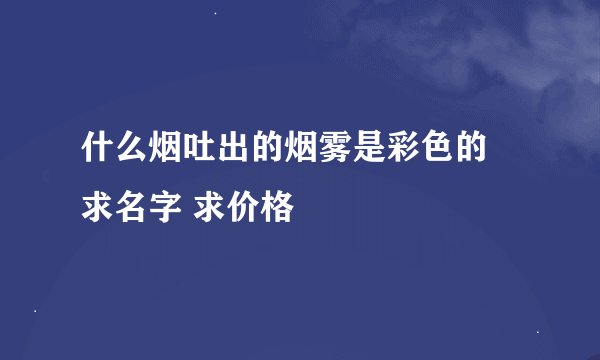 什么烟吐出的烟雾是彩色的 求名字 求价格