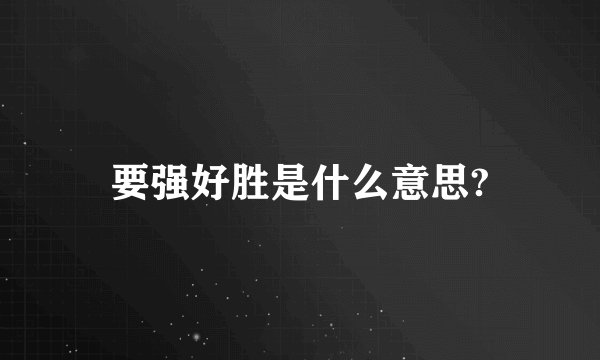 要强好胜是什么意思?