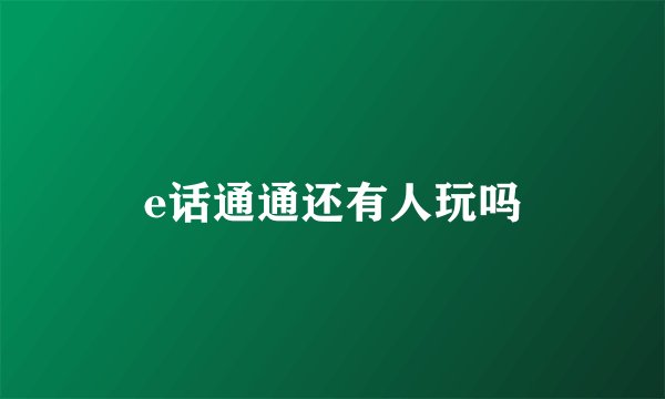 e话通通还有人玩吗