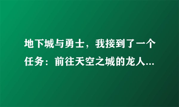 地下城与勇士，我接到了一个任务：前往天空之城的龙人之塔，寻找罗莉安。怎么找到罗莉安啊？