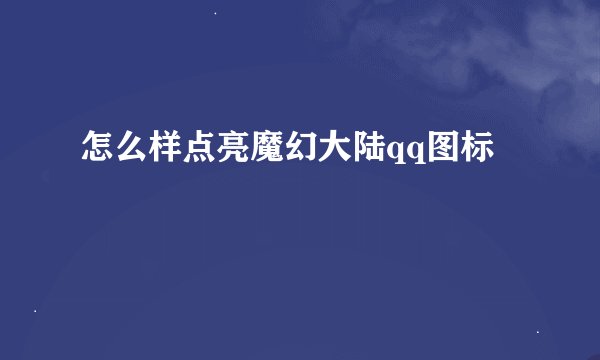 怎么样点亮魔幻大陆qq图标