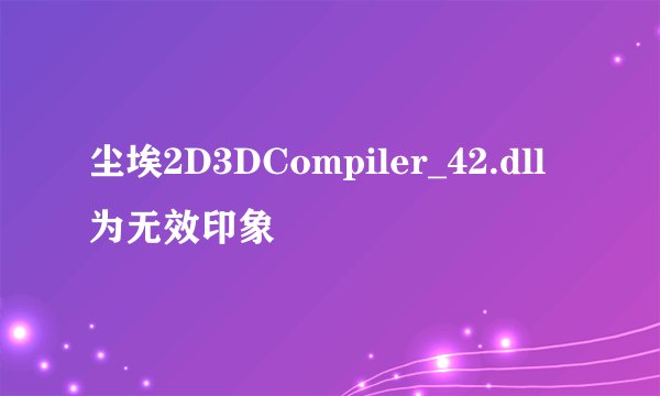 尘埃2D3DCompiler_42.dll 为无效印象