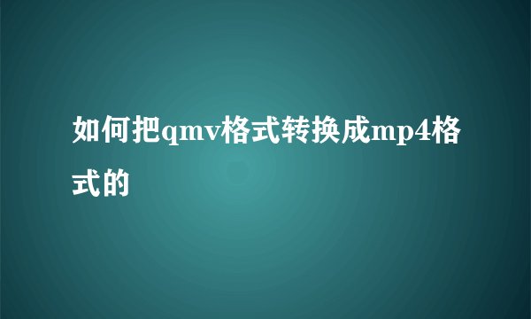 如何把qmv格式转换成mp4格式的