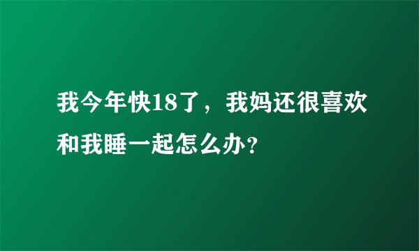 我今年快18了，我妈还很喜欢和我睡一起怎么办？