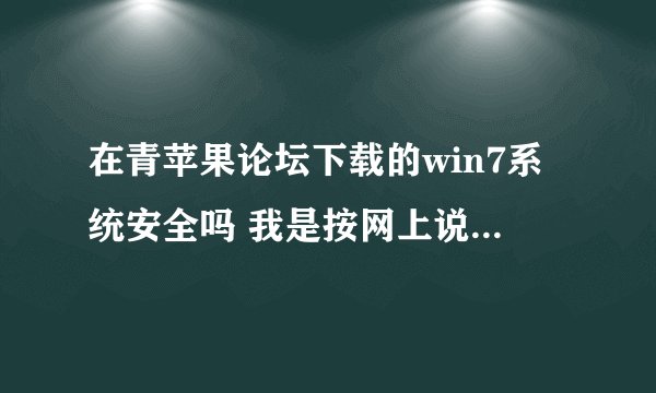在青苹果论坛下载的win7系统安全吗 我是按网上说的硬盘安装的