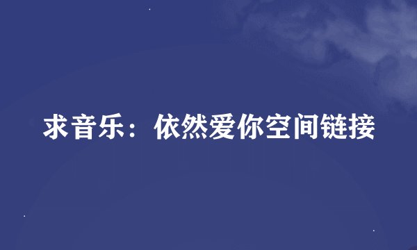 求音乐：依然爱你空间链接