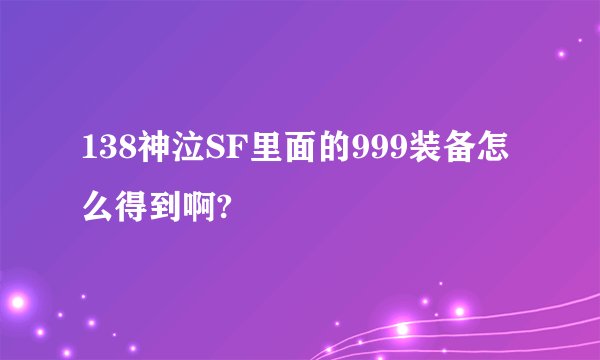 138神泣SF里面的999装备怎么得到啊?