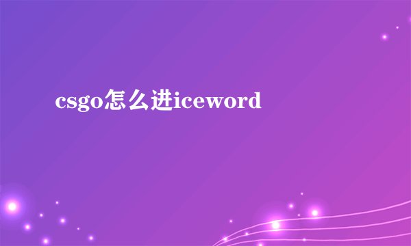 csgo怎么进iceword