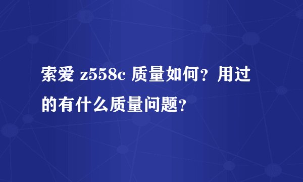 索爱 z558c 质量如何？用过的有什么质量问题？