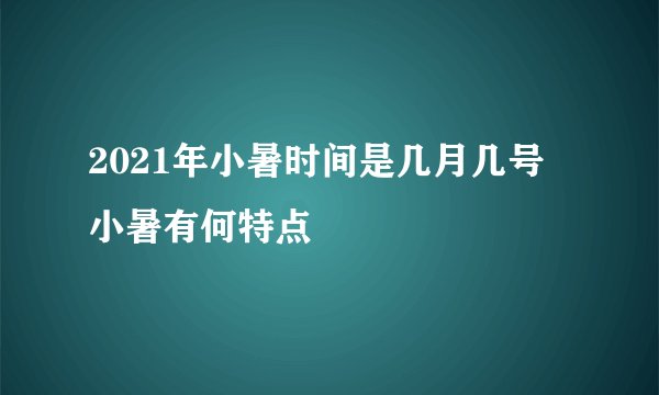 2021年小暑时间是几月几号 小暑有何特点
