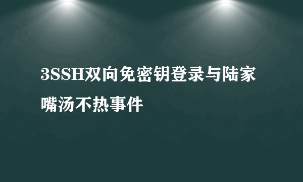 3SSH双向免密钥登录与陆家嘴汤不热事件