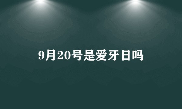 9月20号是爱牙日吗