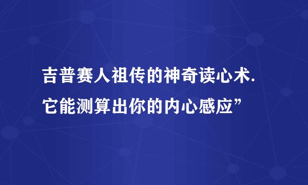 吉普赛人祖传的神奇读心术.它能测算出你的内心感应”