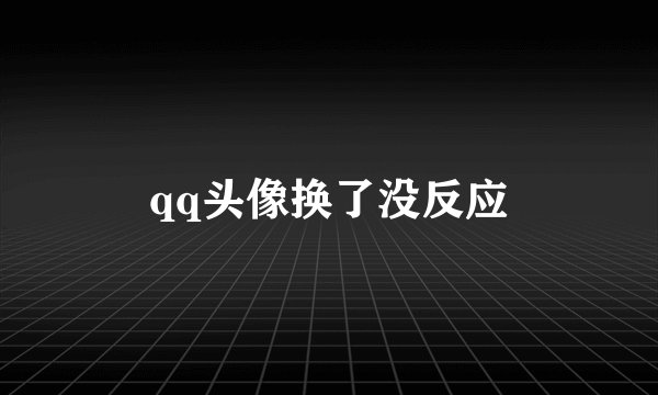 qq头像换了没反应
