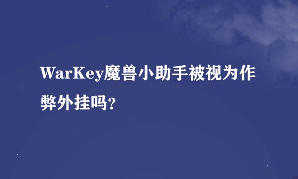 WarKey魔兽小助手被视为作弊外挂吗？