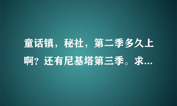 童话镇，秘社，第二季多久上啊？还有尼基塔第三季。求具体时间。