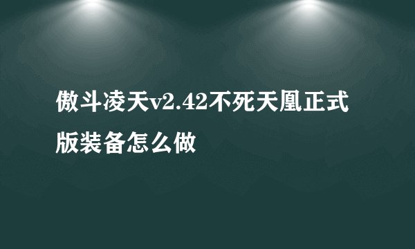 傲斗凌天v2.42不死天凰正式版装备怎么做