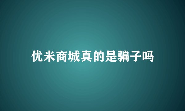 优米商城真的是骗子吗