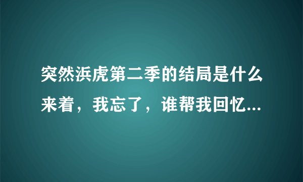 突然浜虎第二季的结局是什么来着，我忘了，谁帮我回忆一下，越详细越好
