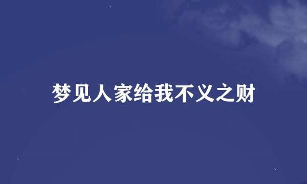 梦见人家给我不义之财