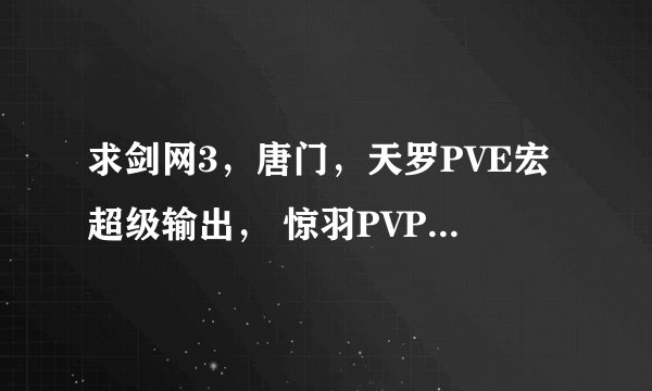 求剑网3，唐门，天罗PVE宏超级输出， 惊羽PVP宏输出，谢谢