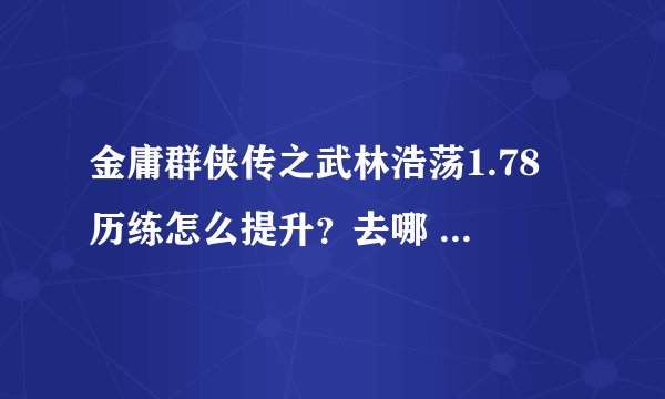 金庸群侠传之武林浩荡1.78 历练怎么提升？去哪 找谁 我符合条件了啊