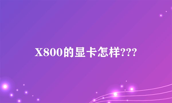 X800的显卡怎样???