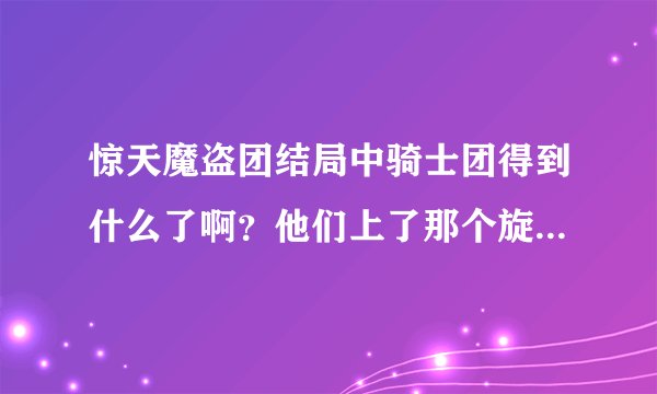 惊天魔盗团结局中骑士团得到什么了啊？他们上了那个旋转木马又怎样啊？FBI在木马那里干什么了他们就一
