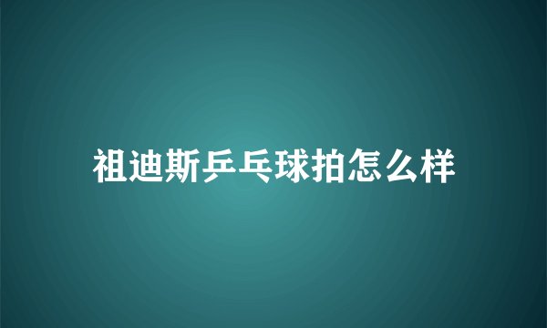 祖迪斯乒乓球拍怎么样