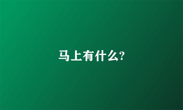 马上有什么?
