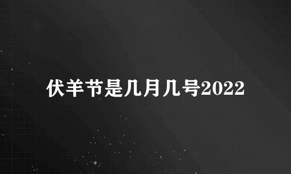 伏羊节是几月几号2022
