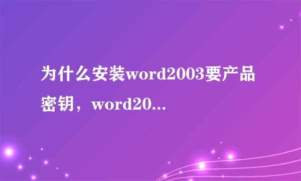 为什么安装word2003要产品密钥，word2003的产品密钥是什么？知道的告诉一下