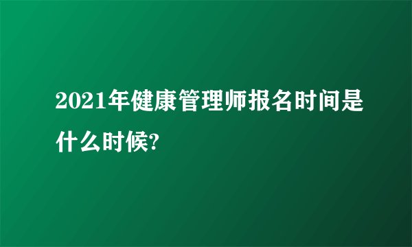 2021年健康管理师报名时间是什么时候?
