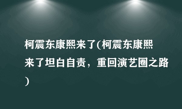 柯震东康熙来了(柯震东康熙来了坦白自责，重回演艺圈之路)