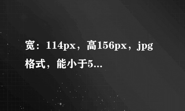 宽：114px，高156px，jpg格式，能小于50K吗？