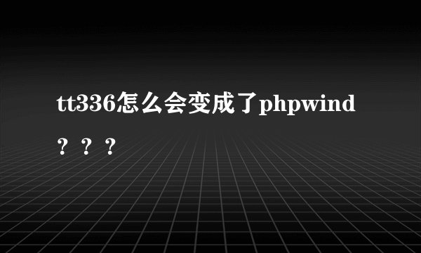 tt336怎么会变成了phpwind？？？