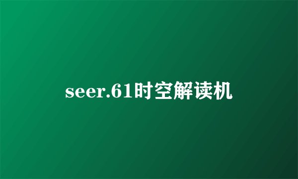 seer.61时空解读机