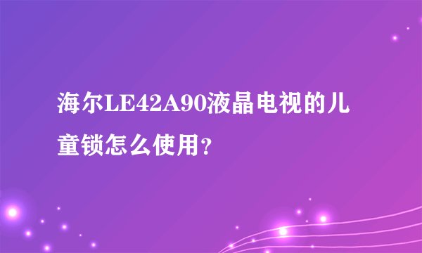 海尔LE42A90液晶电视的儿童锁怎么使用？