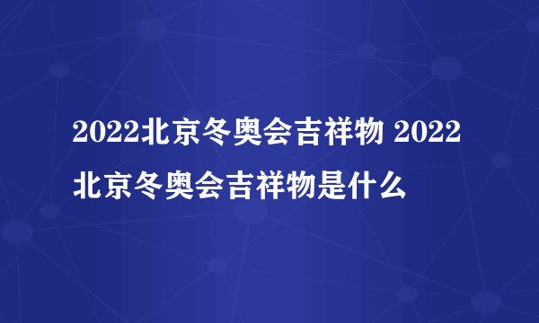 2022北京冬奥会吉祥物 2022北京冬奥会吉祥物是什么