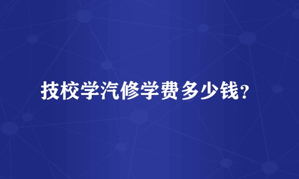 技校学汽修学费多少钱？